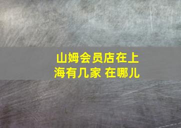 山姆会员店在上海有几家 在哪儿